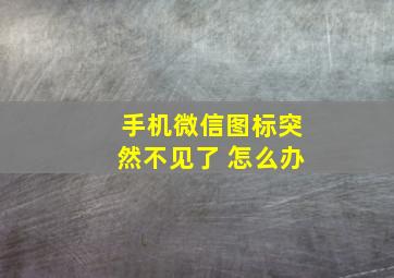 手机微信图标突然不见了 怎么办